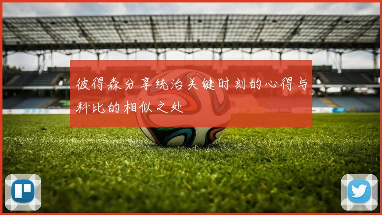 彼得森分享统治关键时刻的心得与科比的相似之处
