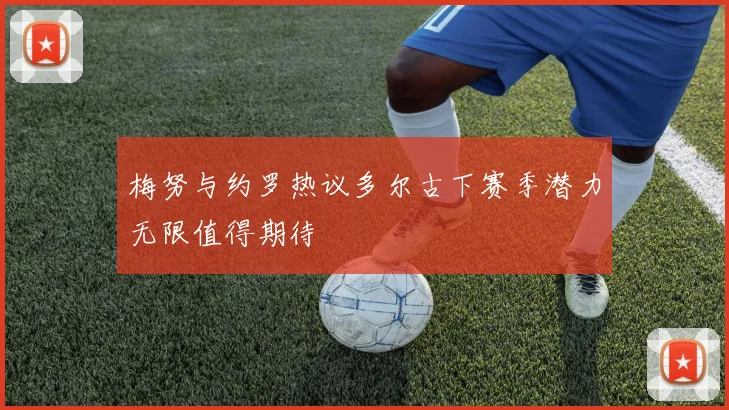 梅努与约罗热议多尔古下赛季潜力无限值得期待